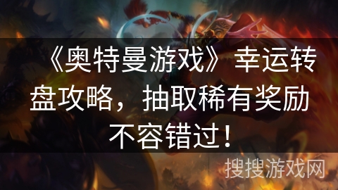 《奥特曼游戏》幸运转盘攻略，抽取稀有奖励不容错过！