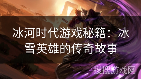 冰河时代游戏秘籍：冰雪英雄的传奇故事