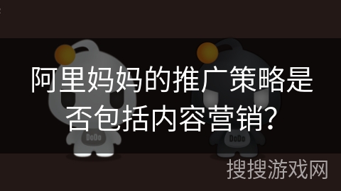 阿里妈妈的推广策略是否包括内容营销？