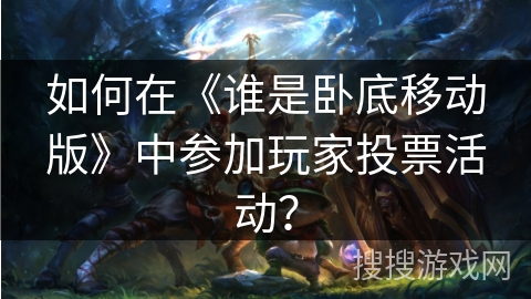 如何在《谁是卧底移动版》中参加玩家投票活动？