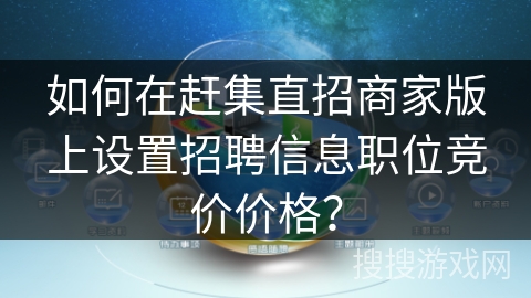 如何在赶集直招商家版上设置招聘信息职位竞价价格？
