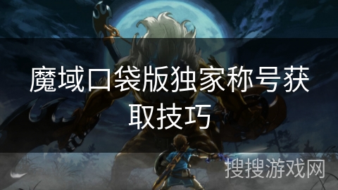 魔域口袋版独家称号获取技巧