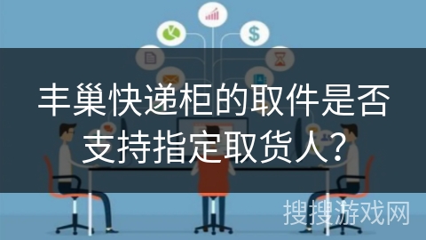 丰巢快递柜的取件是否支持指定取货人？