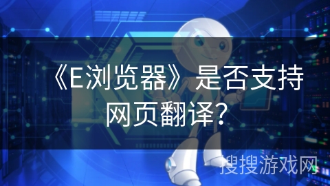 《E浏览器》是否支持网页翻译？
