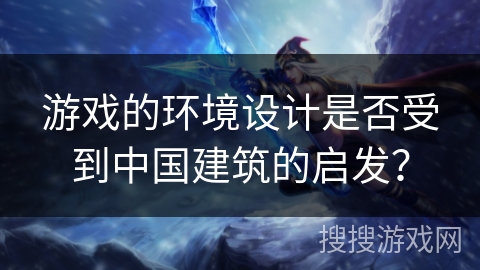游戏的环境设计是否受到中国建筑的启发？