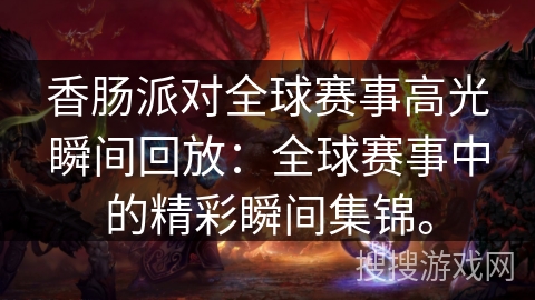 香肠派对全球赛事高光瞬间回放：全球赛事中的精彩瞬间集锦。