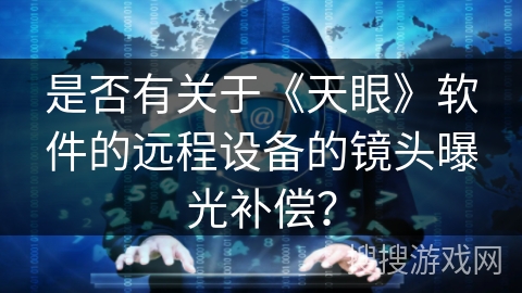 是否有关于《天眼》软件的远程设备的镜头曝光补偿？
