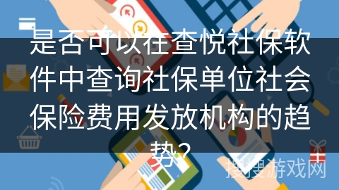 是否可以在查悦社保软件中查询社保单位社会保险费用发放机构的趋势？