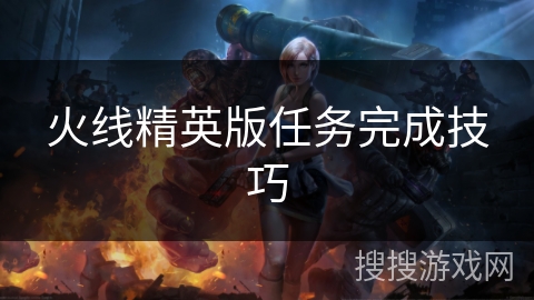 火线精英版任务完成技巧