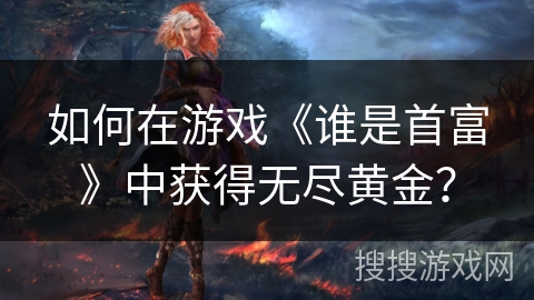 如何在游戏《谁是首富》中获得无尽黄金？