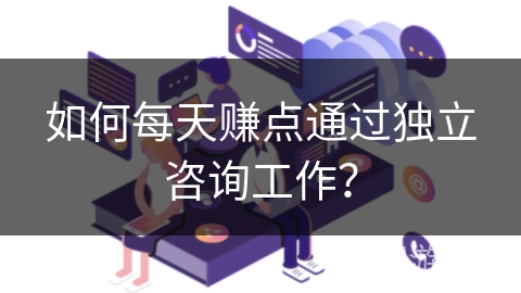 如何每天赚点通过独立咨询工作？