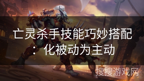 亡灵杀手技能巧妙搭配：化被动为主动