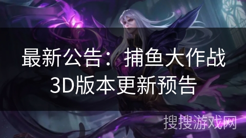 最新公告：捕鱼大作战3D版本更新预告