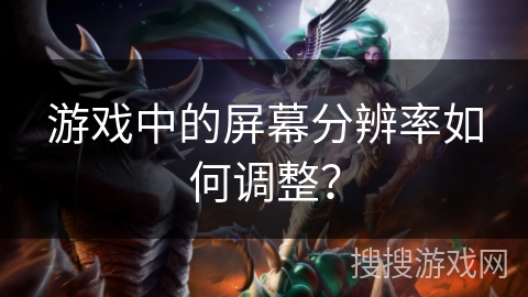 游戏中的屏幕分辨率如何调整？
