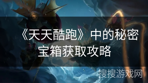 《天天酷跑》中的秘密宝箱获取攻略