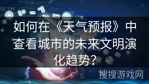 如何在《天气预报》中查看城市的未来文明演化趋势？