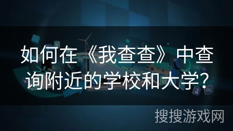 如何在《我查查》中查询附近的学校和大学？
