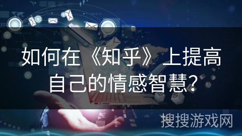 如何在《知乎》上提高自己的情感智慧？