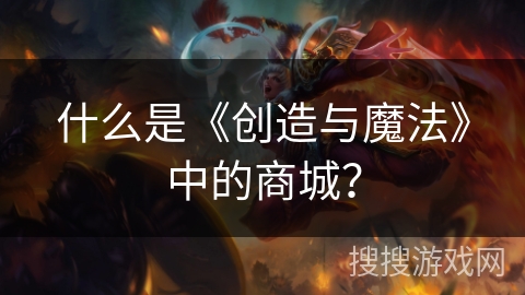 什么是《创造与魔法》中的商城？