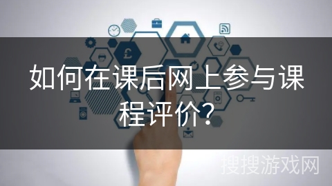 如何在课后网上参与课程评价？