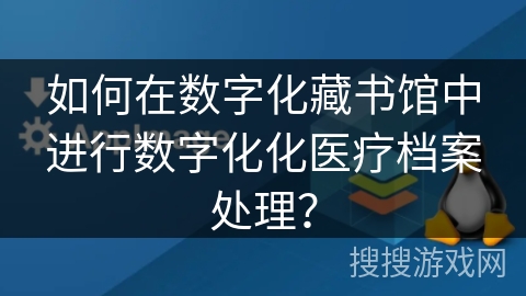 如何在数字化藏书馆中进行数字化化医疗档案处理？
