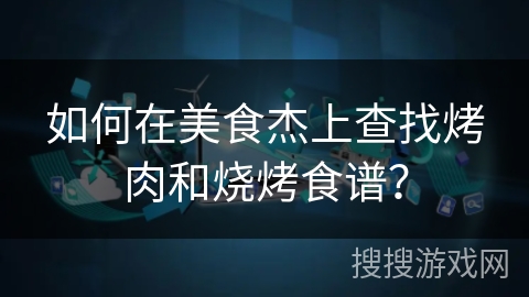 如何在美食杰上查找烤肉和烧烤食谱？
