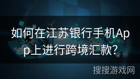 如何在江苏银行手机App上进行跨境汇款？