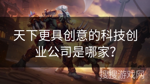 天下更具创意的科技创业公司是哪家？