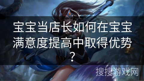 宝宝当店长如何在宝宝满意度提高中取得优势？