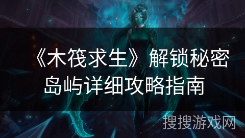 《木筏求生》解锁秘密岛屿详细攻略指南