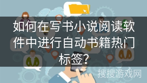 如何在写书小说阅读软件中进行自动书籍热门标签？