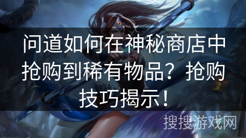 问道如何在神秘商店中抢购到稀有物品？抢购技巧揭示！