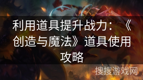 利用道具提升战力：《创造与魔法》道具使用攻略