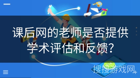 课后网的老师是否提供学术评估和反馈？
