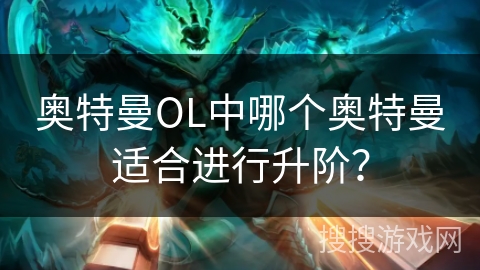 奥特曼OL中哪个奥特曼适合进行升阶？