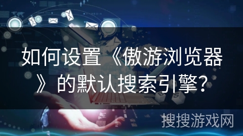 如何设置《傲游浏览器》的默认搜索引擎？