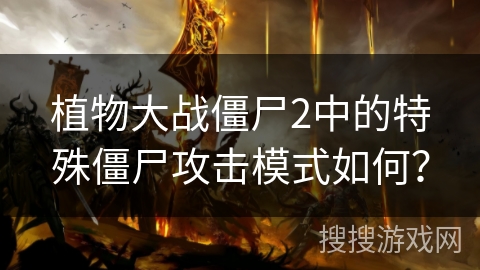 植物大战僵尸2中的特殊僵尸攻击模式如何？
