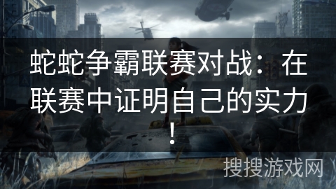 蛇蛇争霸联赛对战：在联赛中证明自己的实力！