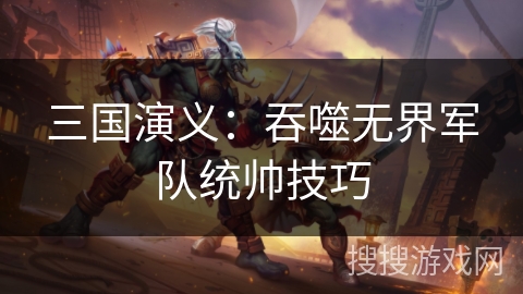 三国演义：吞噬无界军队统帅技巧