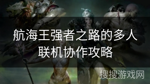 航海王强者之路的多人联机协作攻略