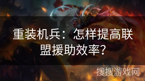 重装机兵：怎样提高联盟援助效率？