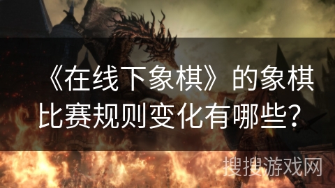 《在线下象棋》的象棋比赛规则变化有哪些？