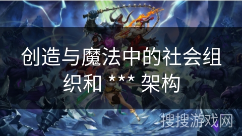 创造与魔法中的社会组织和 *** 架构