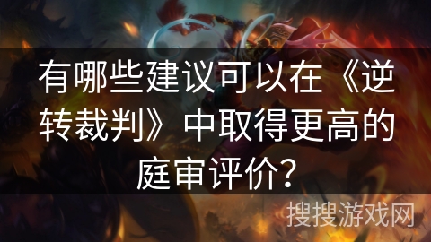 有哪些建议可以在《逆转裁判》中取得更高的庭审评价？