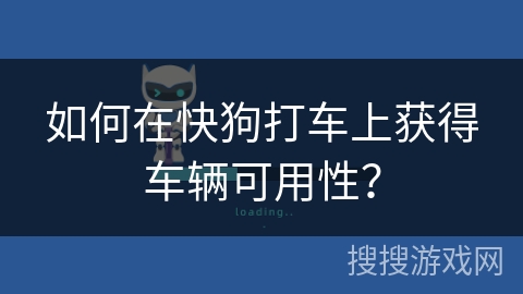 如何在快狗打车上获得车辆可用性? 如何在快狗打车上获得车辆可用性?