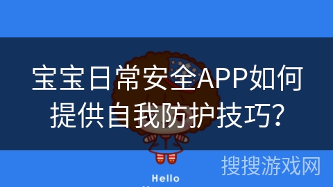 宝宝日常安全APP如何提供自我防护技巧？