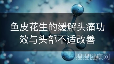 鱼皮花生的缓解头痛功效与头部不适改善