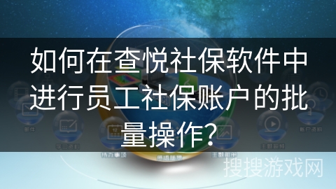 如何在查悦社保软件中进行员工社保账户的批量操作? 如何在查悦社保软件中进行员工社保账户的批量操作?