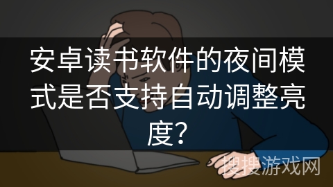 安卓读书软件的夜间模式是否支持自动调整亮度？