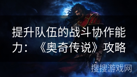 提升队伍的战斗协作能力：《奥奇传说》攻略